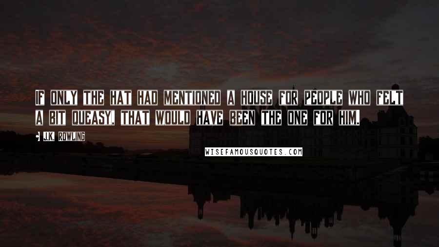 J.K. Rowling Quotes: If only the hat had mentioned a house for people who felt a bit queasy, that would have been the one for him.