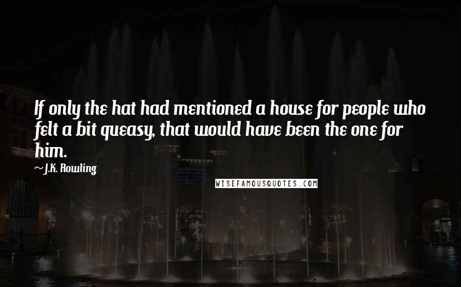 J.K. Rowling Quotes: If only the hat had mentioned a house for people who felt a bit queasy, that would have been the one for him.