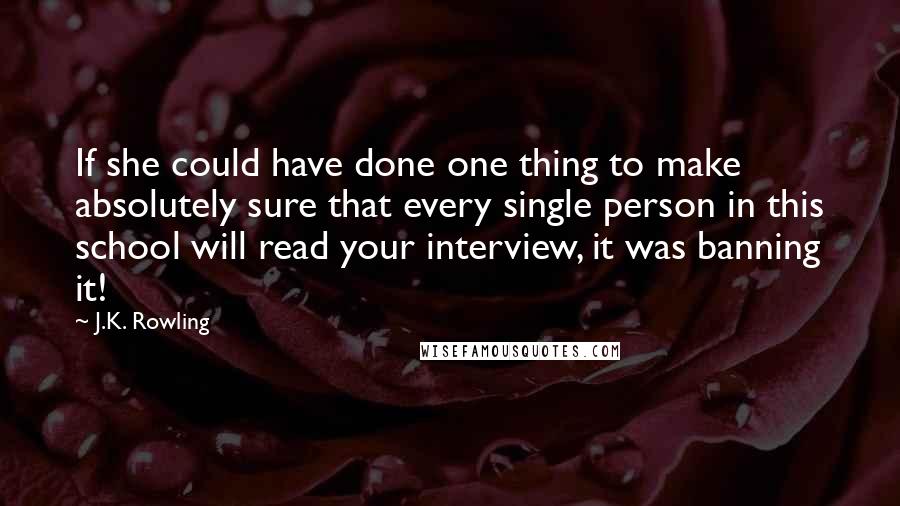 J.K. Rowling Quotes: If she could have done one thing to make absolutely sure that every single person in this school will read your interview, it was banning it!