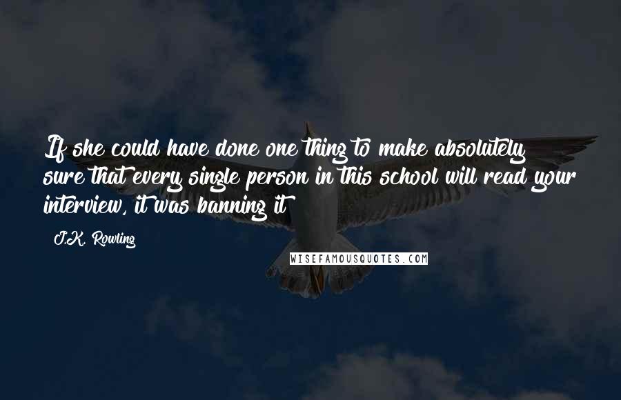 J.K. Rowling Quotes: If she could have done one thing to make absolutely sure that every single person in this school will read your interview, it was banning it!