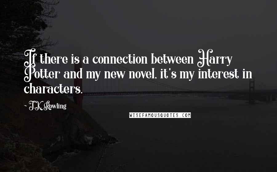 J.K. Rowling Quotes: If there is a connection between Harry Potter and my new novel, it's my interest in characters.