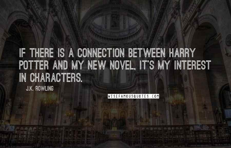 J.K. Rowling Quotes: If there is a connection between Harry Potter and my new novel, it's my interest in characters.