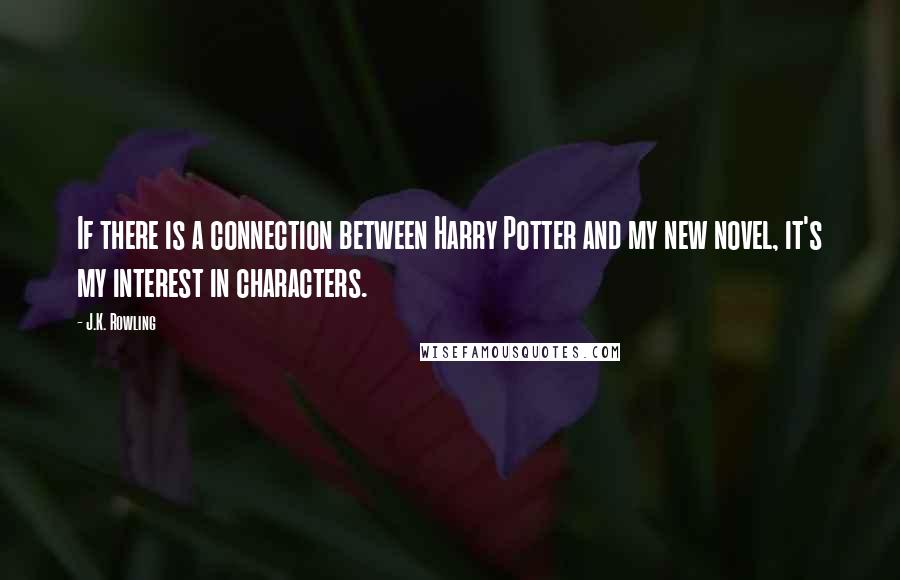 J.K. Rowling Quotes: If there is a connection between Harry Potter and my new novel, it's my interest in characters.