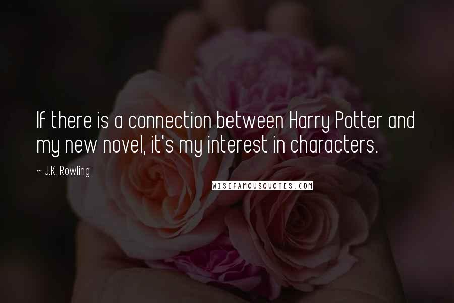 J.K. Rowling Quotes: If there is a connection between Harry Potter and my new novel, it's my interest in characters.