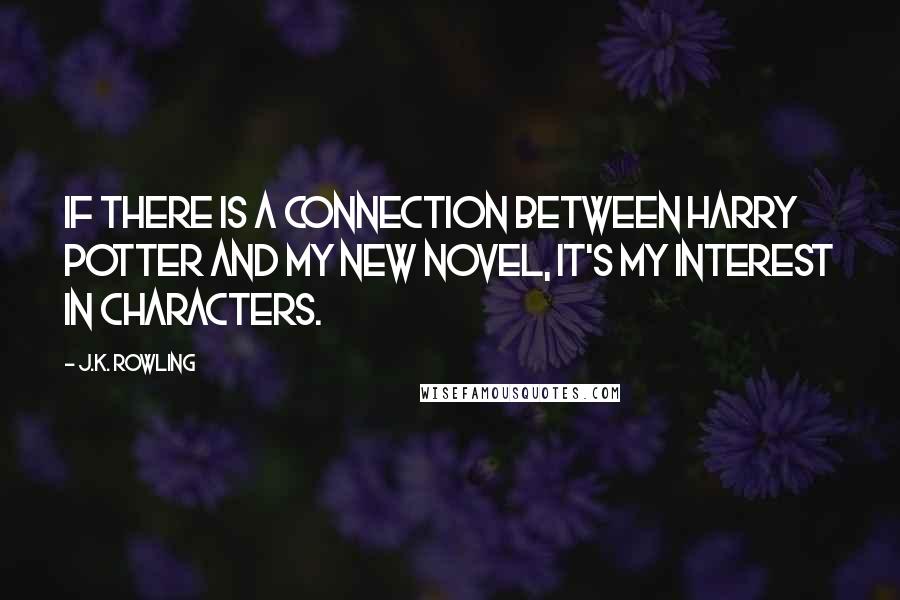 J.K. Rowling Quotes: If there is a connection between Harry Potter and my new novel, it's my interest in characters.