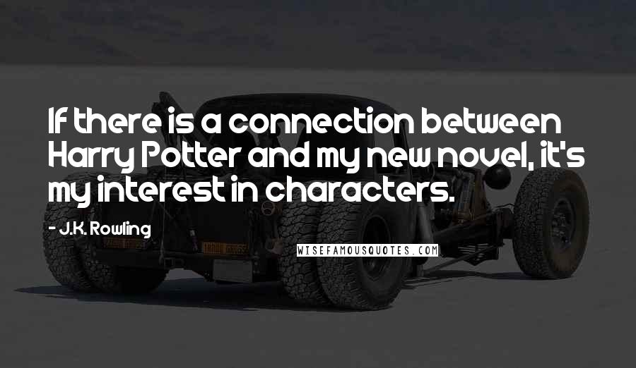 J.K. Rowling Quotes: If there is a connection between Harry Potter and my new novel, it's my interest in characters.