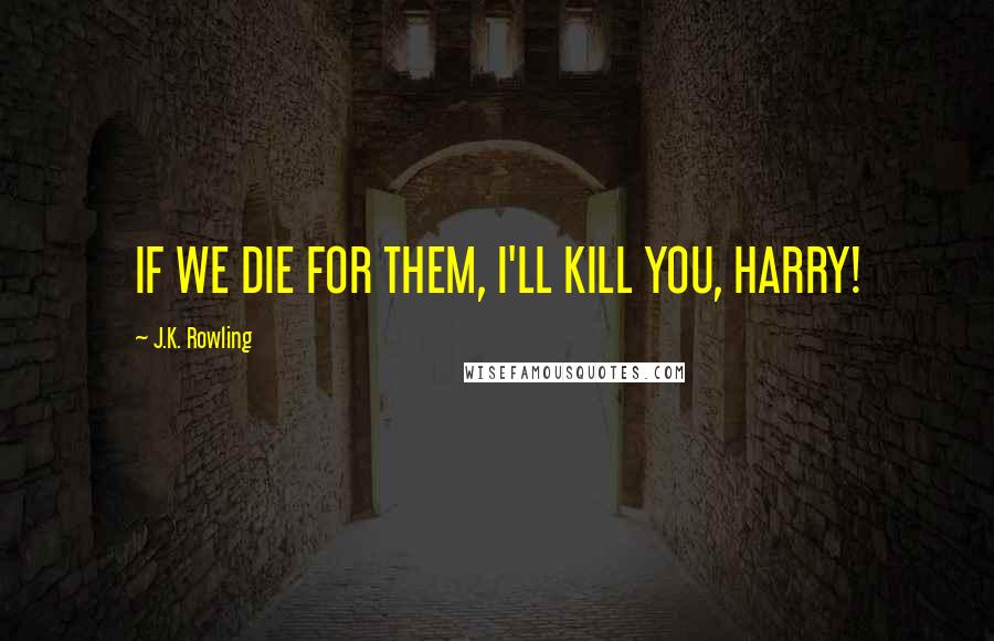 J.K. Rowling Quotes: IF WE DIE FOR THEM, I'LL KILL YOU, HARRY!