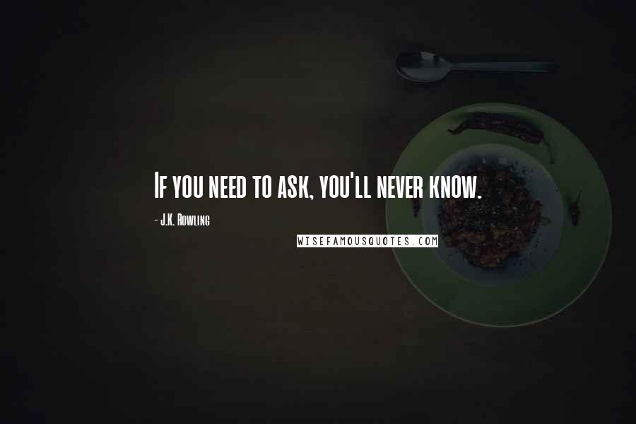 J.K. Rowling Quotes: If you need to ask, you'll never know.