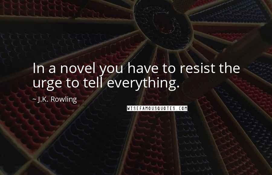 J.K. Rowling Quotes: In a novel you have to resist the urge to tell everything.