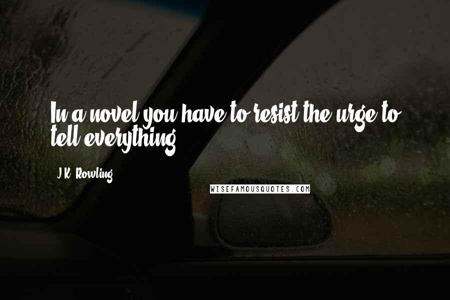 J.K. Rowling Quotes: In a novel you have to resist the urge to tell everything.