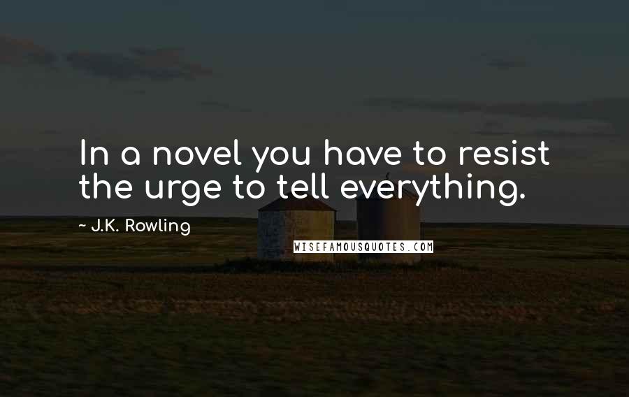 J.K. Rowling Quotes: In a novel you have to resist the urge to tell everything.