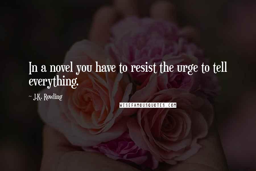 J.K. Rowling Quotes: In a novel you have to resist the urge to tell everything.