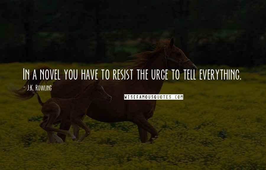 J.K. Rowling Quotes: In a novel you have to resist the urge to tell everything.