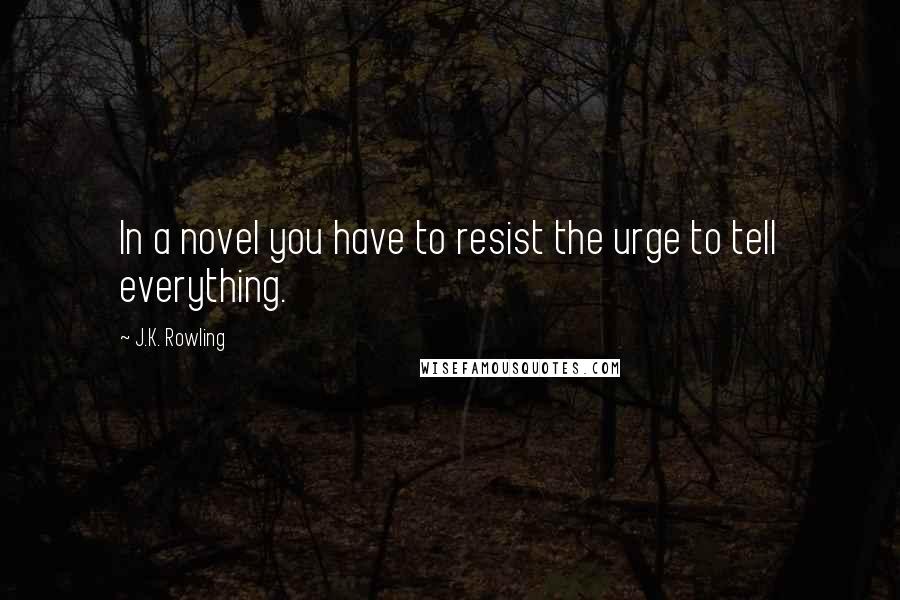 J.K. Rowling Quotes: In a novel you have to resist the urge to tell everything.