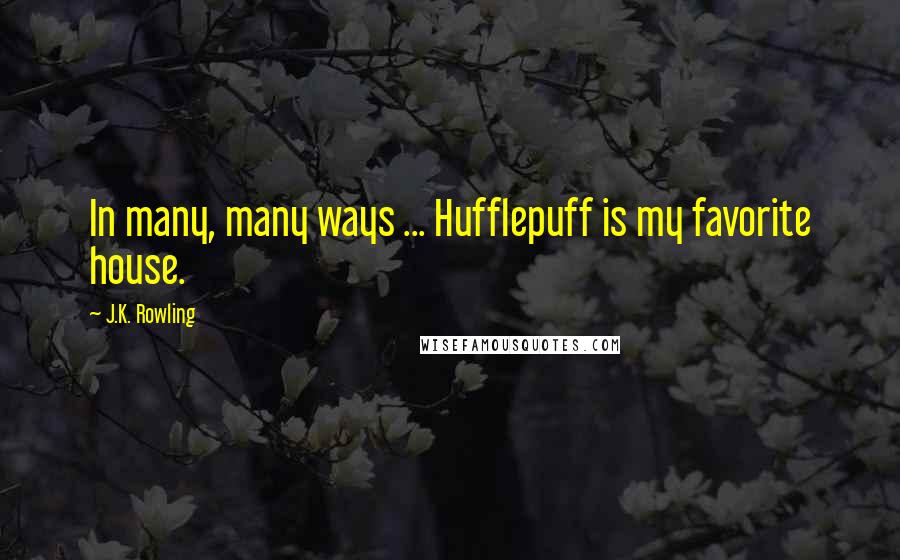 J.K. Rowling Quotes: In many, many ways ... Hufflepuff is my favorite house.