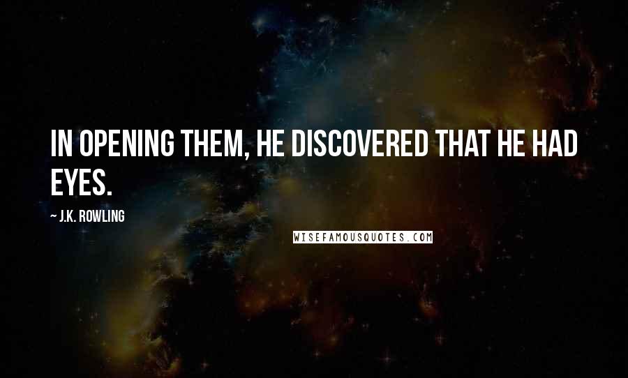 J.K. Rowling Quotes: In opening them, he discovered that he had eyes.