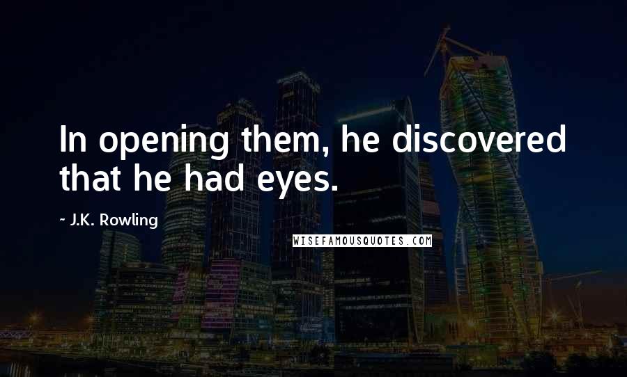 J.K. Rowling Quotes: In opening them, he discovered that he had eyes.