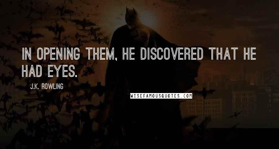 J.K. Rowling Quotes: In opening them, he discovered that he had eyes.