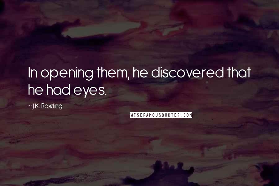 J.K. Rowling Quotes: In opening them, he discovered that he had eyes.