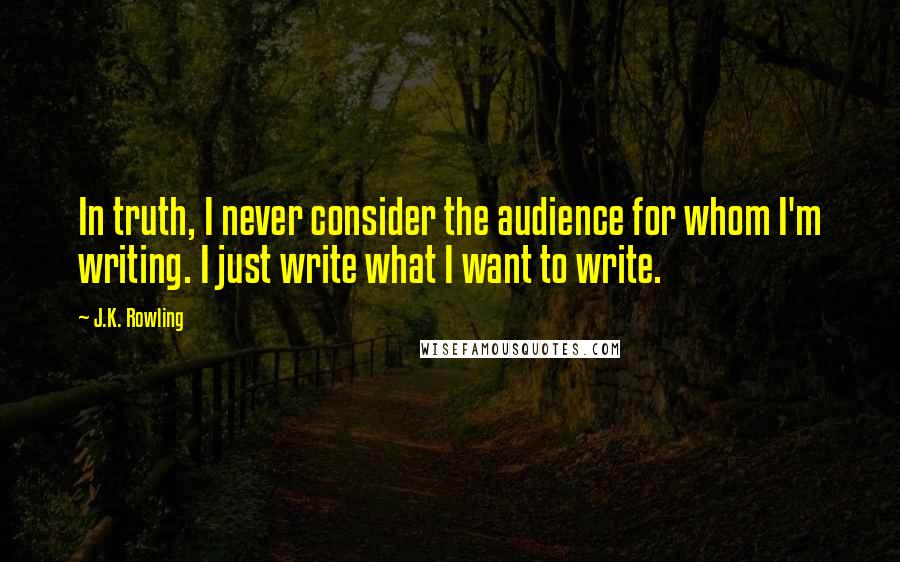 J.K. Rowling Quotes: In truth, I never consider the audience for whom I'm writing. I just write what I want to write.