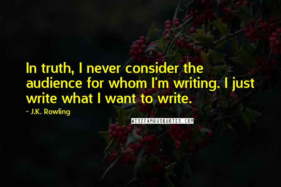 J.K. Rowling Quotes: In truth, I never consider the audience for whom I'm writing. I just write what I want to write.
