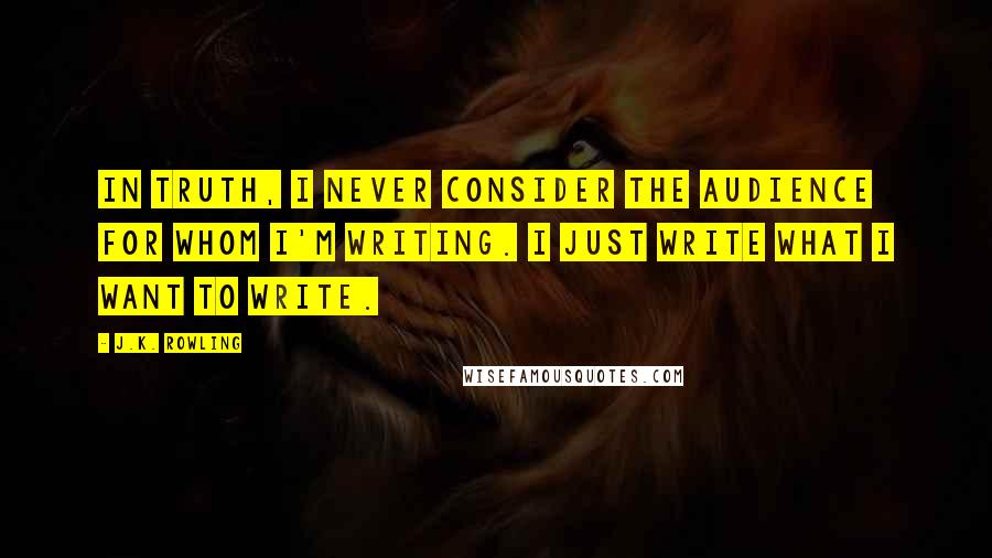 J.K. Rowling Quotes: In truth, I never consider the audience for whom I'm writing. I just write what I want to write.