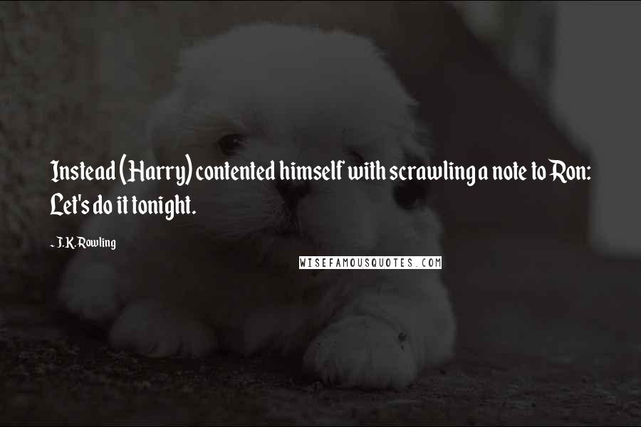 J.K. Rowling Quotes: Instead (Harry) contented himself with scrawling a note to Ron: Let's do it tonight.