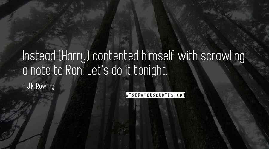 J.K. Rowling Quotes: Instead (Harry) contented himself with scrawling a note to Ron: Let's do it tonight.