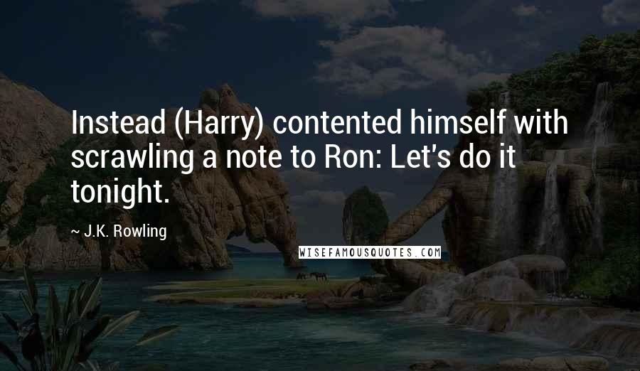 J.K. Rowling Quotes: Instead (Harry) contented himself with scrawling a note to Ron: Let's do it tonight.