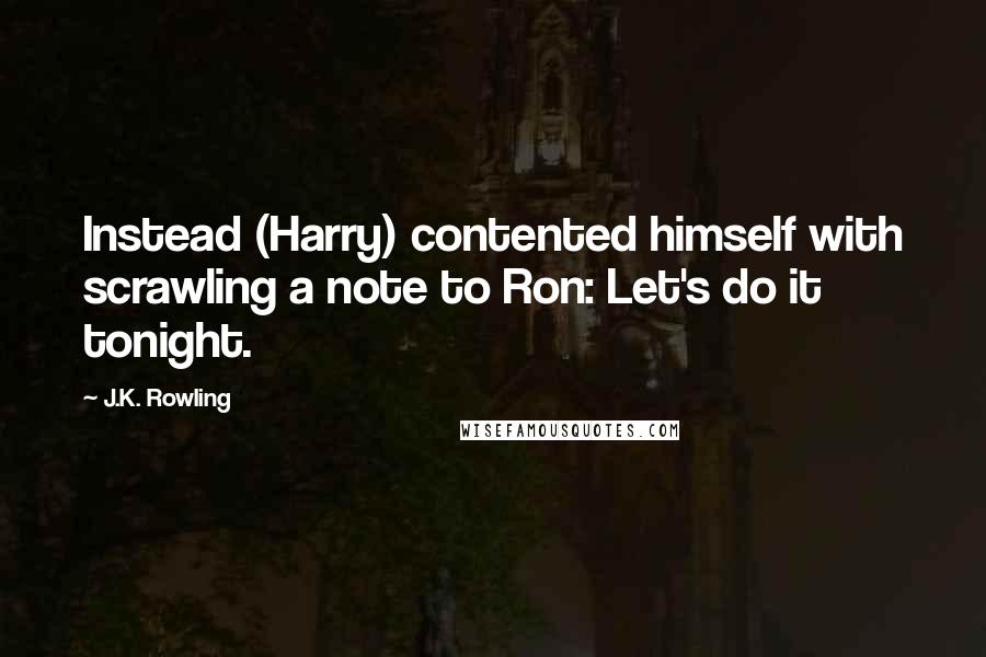 J.K. Rowling Quotes: Instead (Harry) contented himself with scrawling a note to Ron: Let's do it tonight.