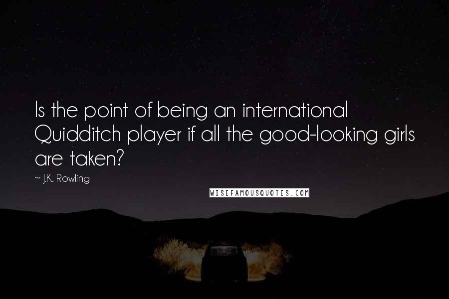 J.K. Rowling Quotes: Is the point of being an international Quidditch player if all the good-looking girls are taken?