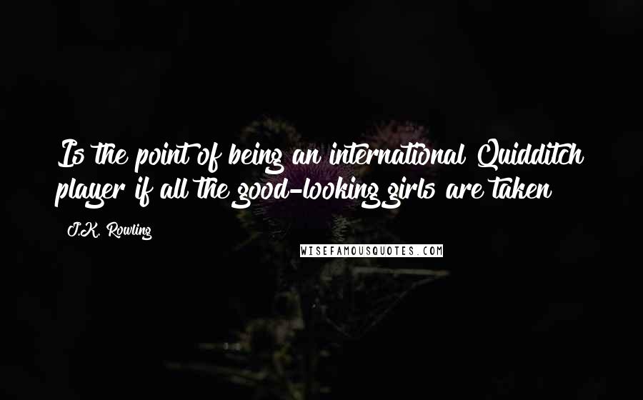 J.K. Rowling Quotes: Is the point of being an international Quidditch player if all the good-looking girls are taken?