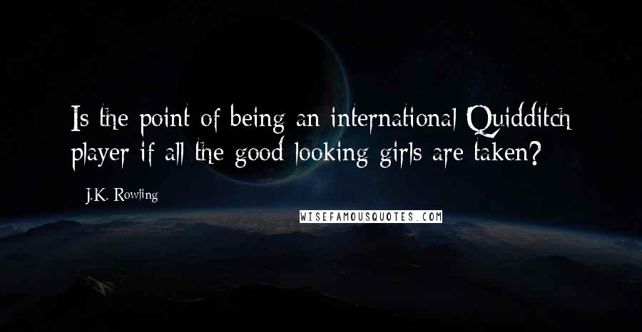 J.K. Rowling Quotes: Is the point of being an international Quidditch player if all the good-looking girls are taken?