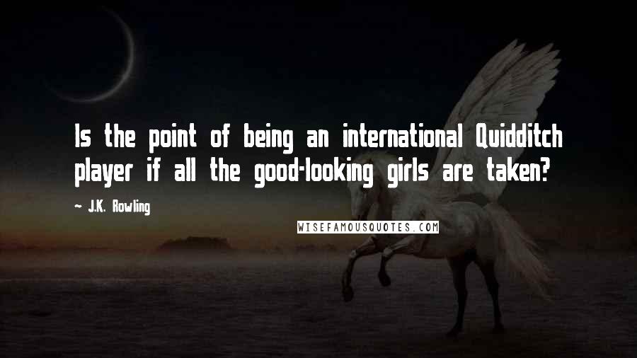 J.K. Rowling Quotes: Is the point of being an international Quidditch player if all the good-looking girls are taken?