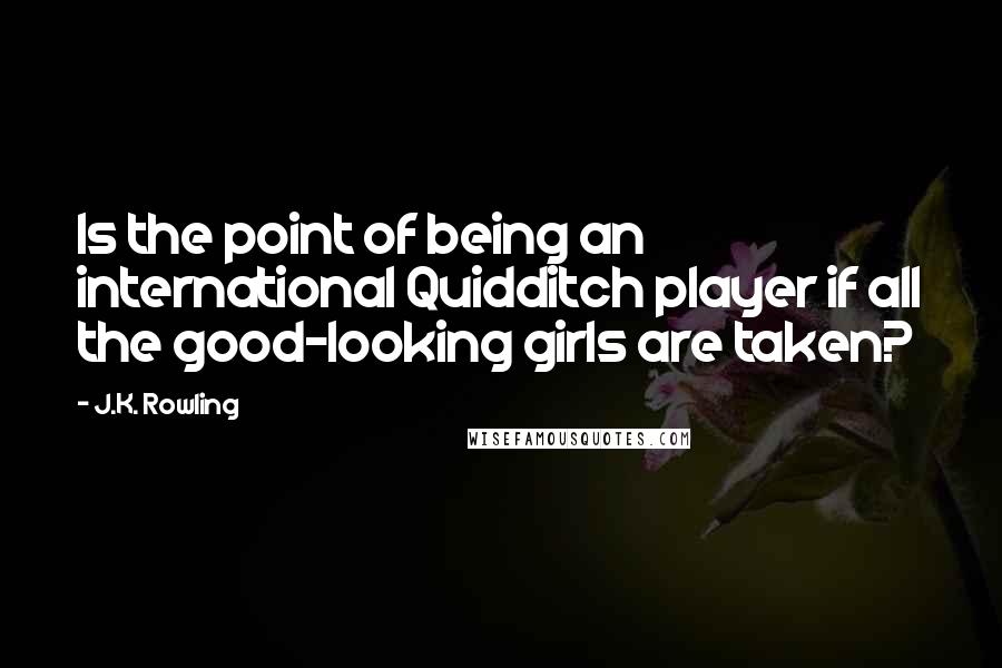 J.K. Rowling Quotes: Is the point of being an international Quidditch player if all the good-looking girls are taken?