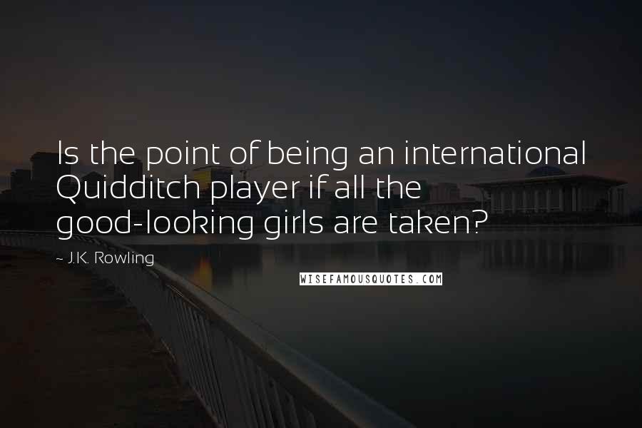 J.K. Rowling Quotes: Is the point of being an international Quidditch player if all the good-looking girls are taken?