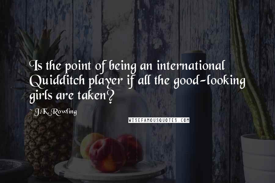 J.K. Rowling Quotes: Is the point of being an international Quidditch player if all the good-looking girls are taken?