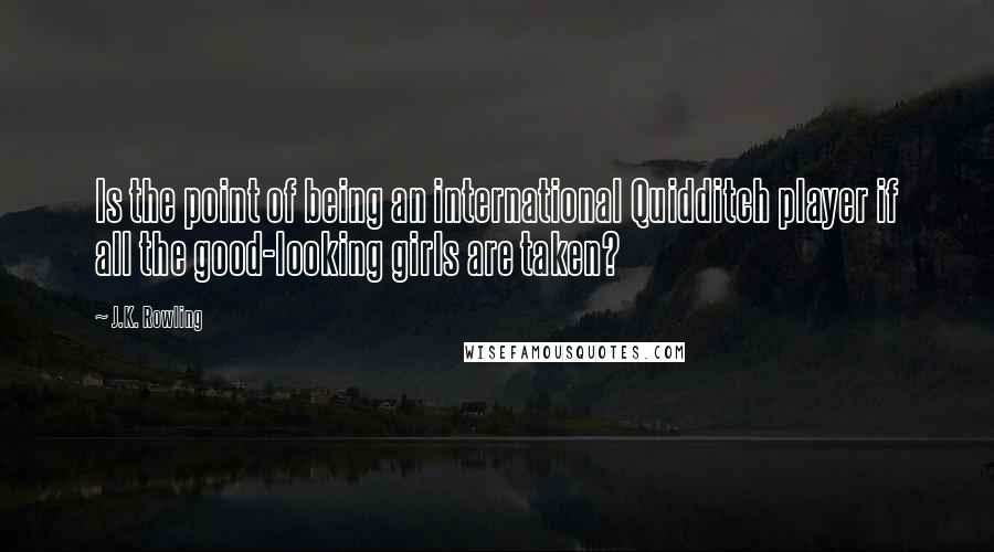 J.K. Rowling Quotes: Is the point of being an international Quidditch player if all the good-looking girls are taken?