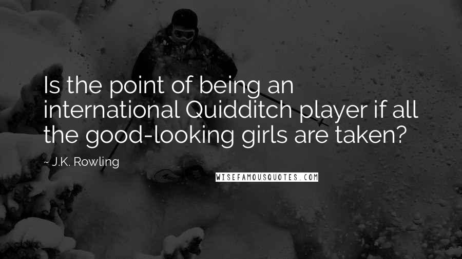 J.K. Rowling Quotes: Is the point of being an international Quidditch player if all the good-looking girls are taken?