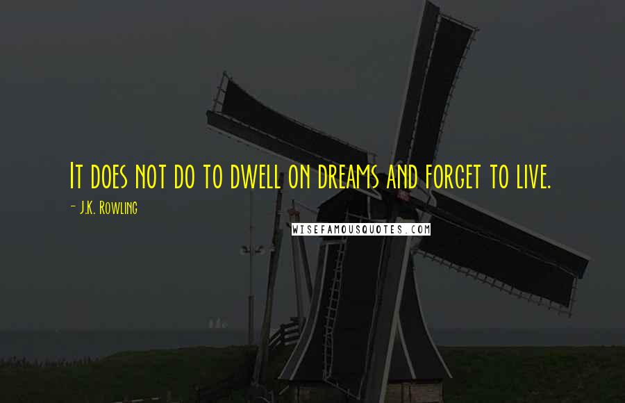 J.K. Rowling Quotes: It does not do to dwell on dreams and forget to live.