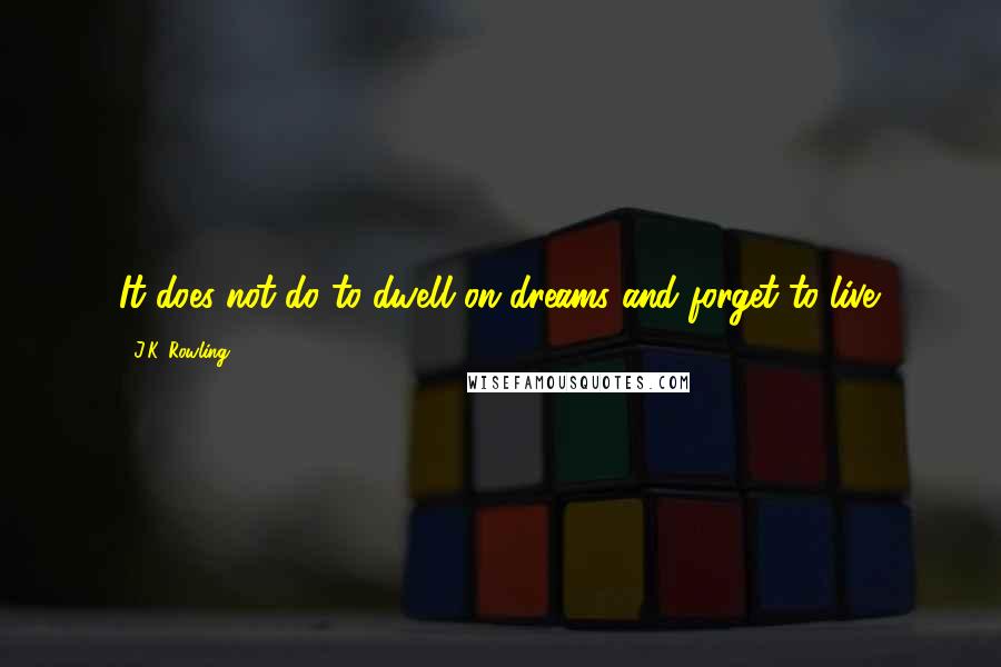 J.K. Rowling Quotes: It does not do to dwell on dreams and forget to live.