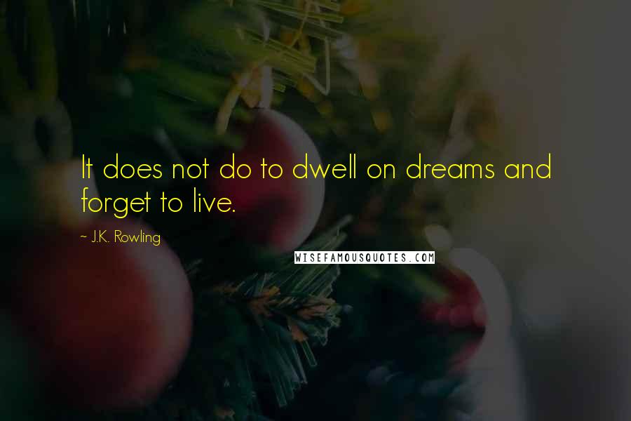 J.K. Rowling Quotes: It does not do to dwell on dreams and forget to live.