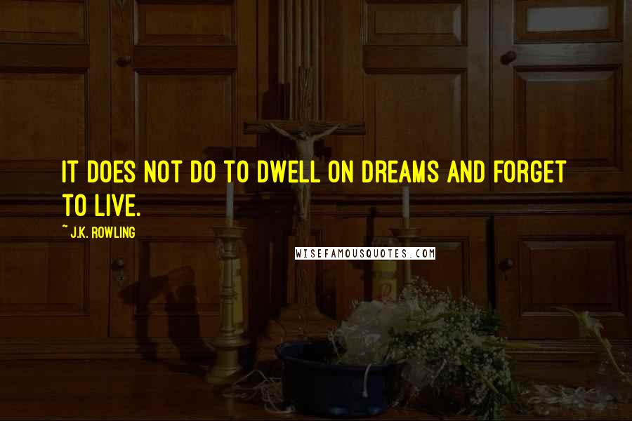 J.K. Rowling Quotes: It does not do to dwell on dreams and forget to live.