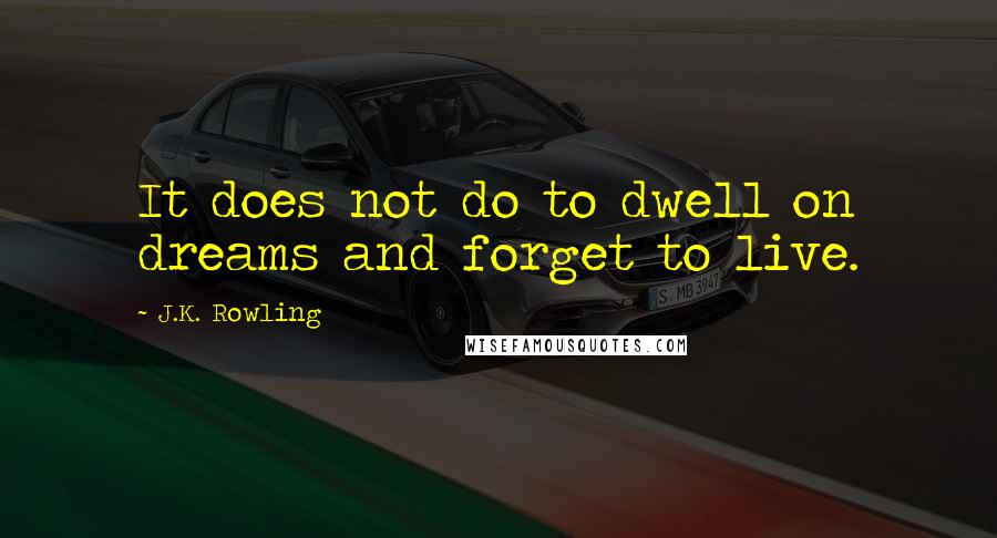 J.K. Rowling Quotes: It does not do to dwell on dreams and forget to live.