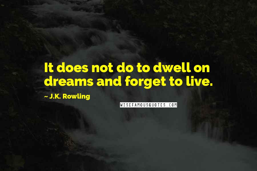 J.K. Rowling Quotes: It does not do to dwell on dreams and forget to live.