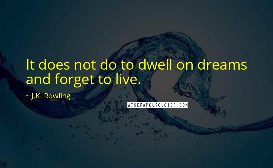 J.K. Rowling Quotes: It does not do to dwell on dreams and forget to live.