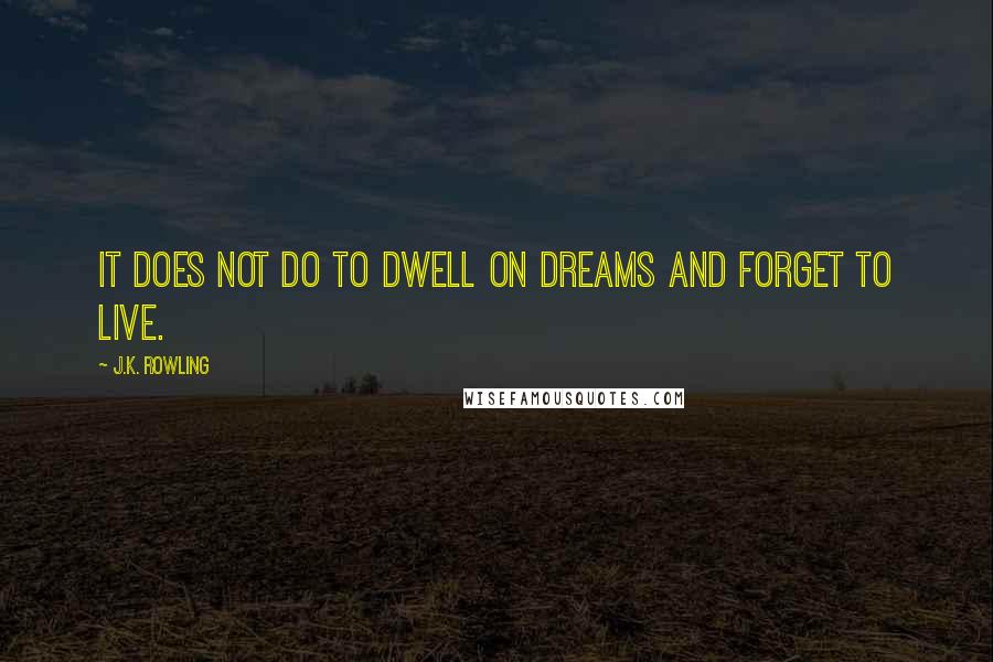 J.K. Rowling Quotes: It does not do to dwell on dreams and forget to live.