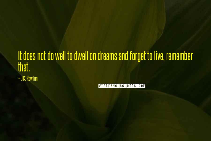 J.K. Rowling Quotes: It does not do well to dwell on dreams and forget to live, remember that.