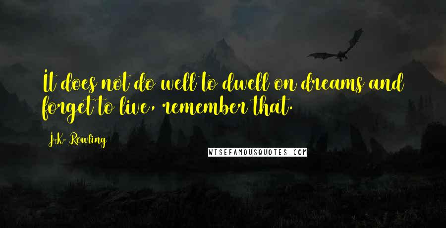 J.K. Rowling Quotes: It does not do well to dwell on dreams and forget to live, remember that.