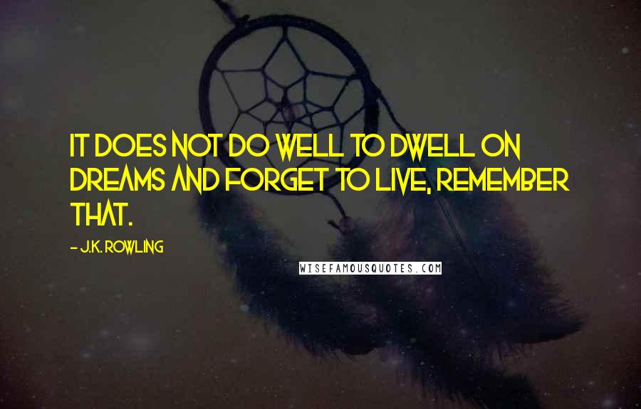 J.K. Rowling Quotes: It does not do well to dwell on dreams and forget to live, remember that.
